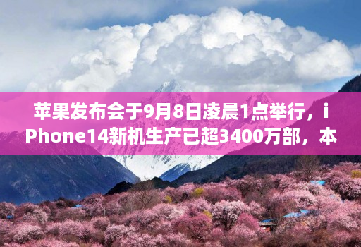 苹果发布会于9月8日凌晨1点举行,iPhone14新机生产已超3400万部,本次将主推莫兰迪紫配色